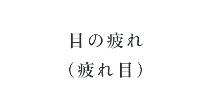 目の疲れ（疲れ目）
