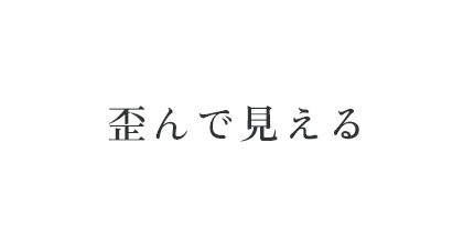 歪んで見える