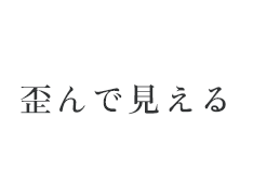 歪んで見える